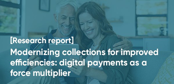 [Research report] Modernizing collections for improved efficiencies: digital payments as force multiplier